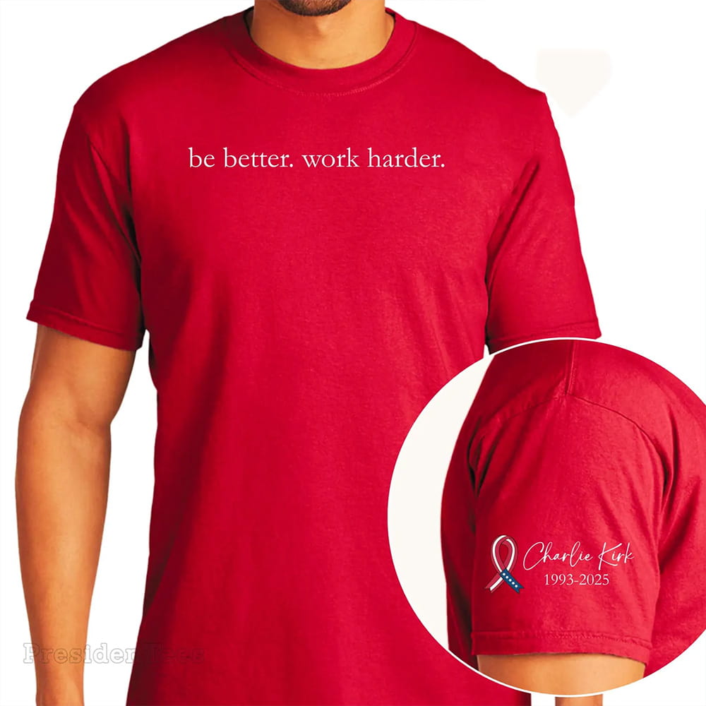 Be Better Work Harder Charlie Kirk Shirt