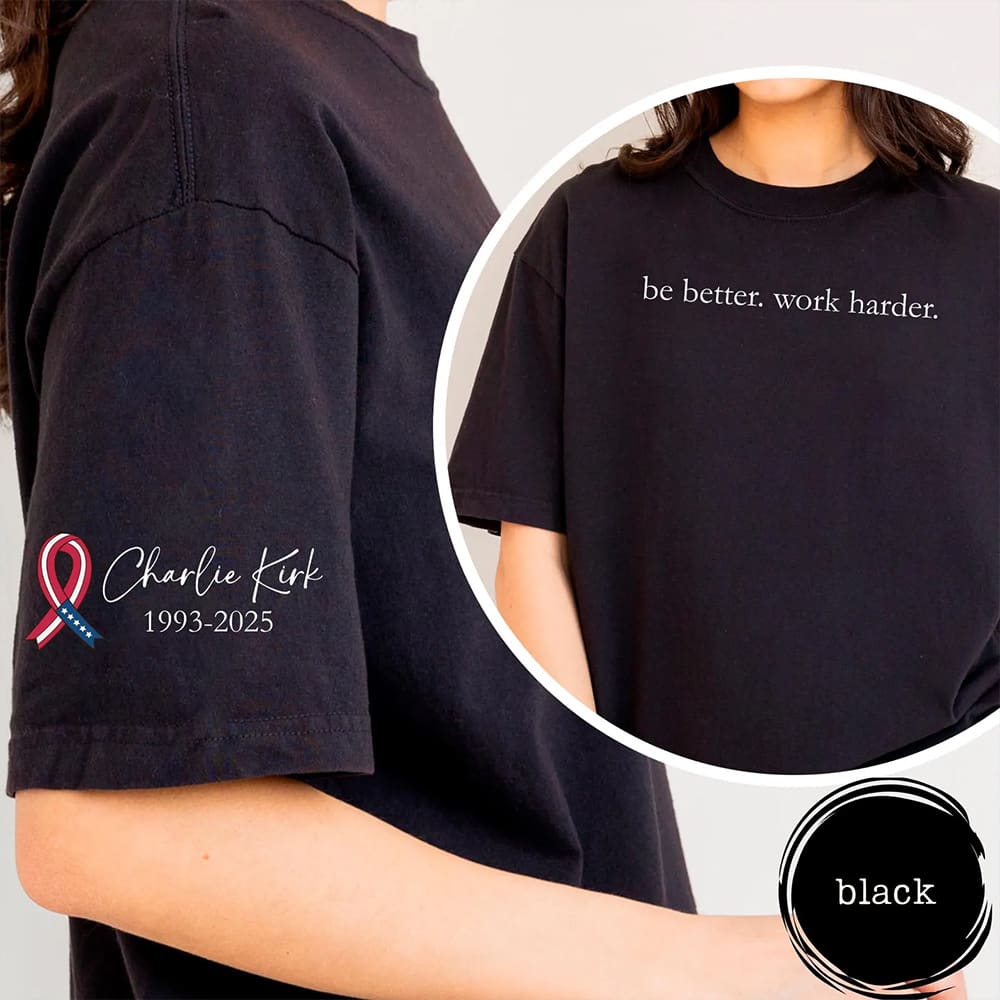 Be Better Work Harder Charlie Kirk Shirt