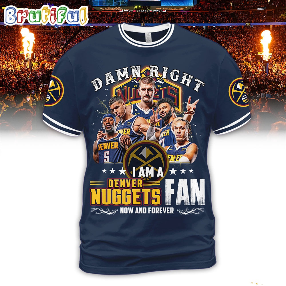 Damn Right I Am A Denver Nuggets Fan Forever Hoodie T-Shirt