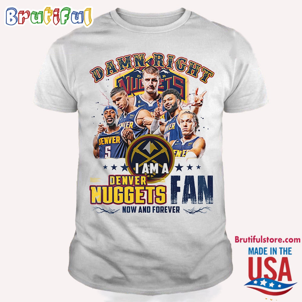 Damn Right I Am A Denver Nuggets Fan Forever T Shirt