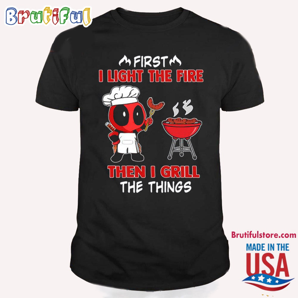 Deadpool 3 Shirt, First I Light The Fire Then I Grill The Thing T Shirt