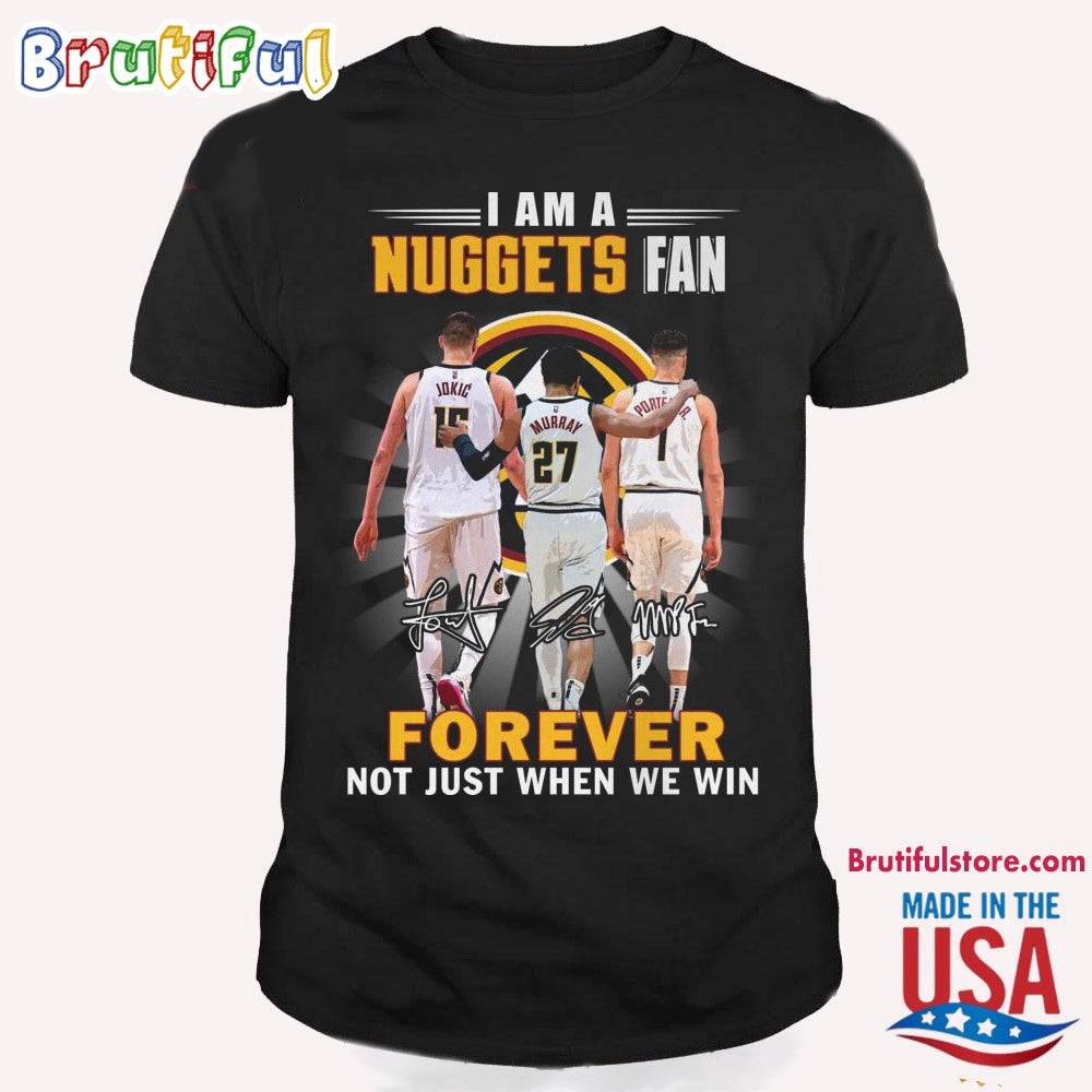 I Am A Nuggets Fan Forever Not Just When We Win T Shirt