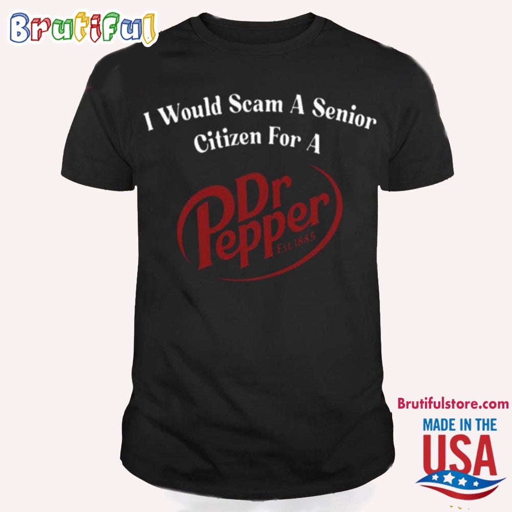 I Would Scam A Senior Citizen For A Dr Pepper T Shirt
