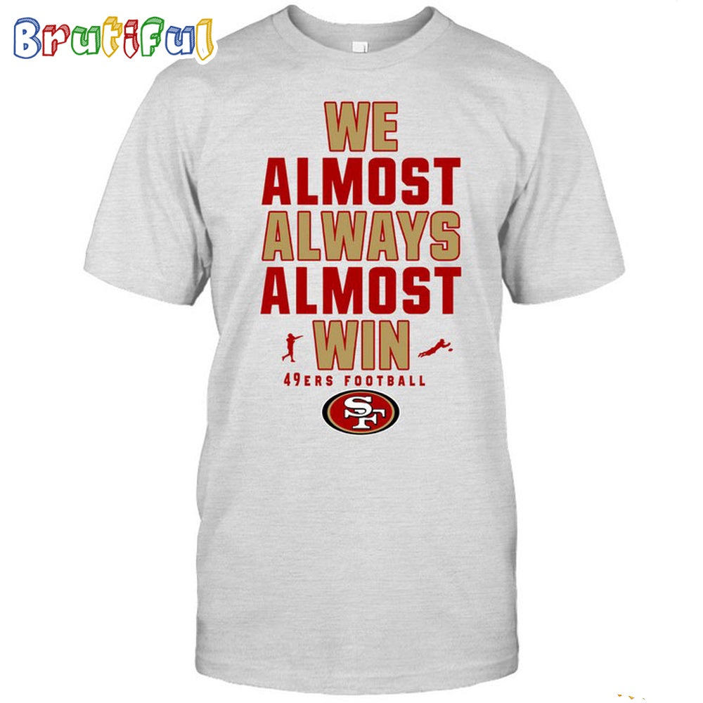 NFL San Francisco 49ers We Almost Always Almost Win T-Shirt