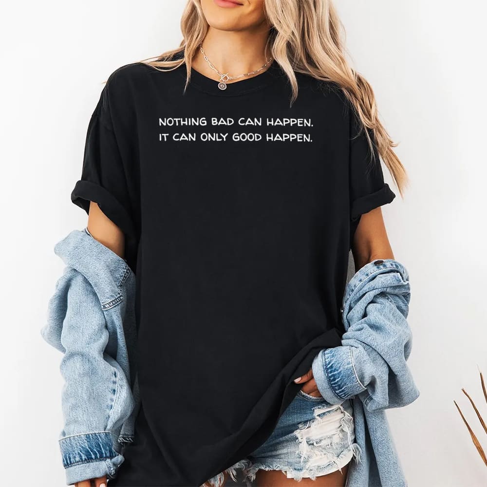 Nothing Bad Can Happen It Can Only Good Happen Shirt