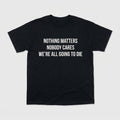 Nothing Matters Nobody Cares We’re All Going To Die Shirt