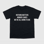 Nothing Matters Nobody Cares We’re All Going To Die Shirt