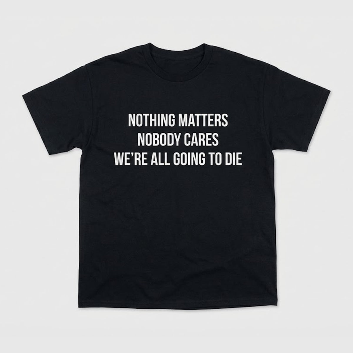 Nothing Matters Nobody Cares We’re All Going To Die Shirt