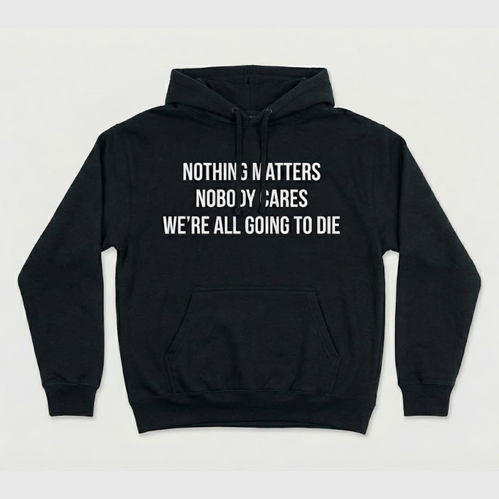 Nothing Matters Nobody Cares We’re All Going To Die Shirt