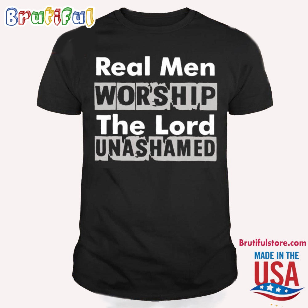 Real Men Worship The Lord Unashamed T Shirt