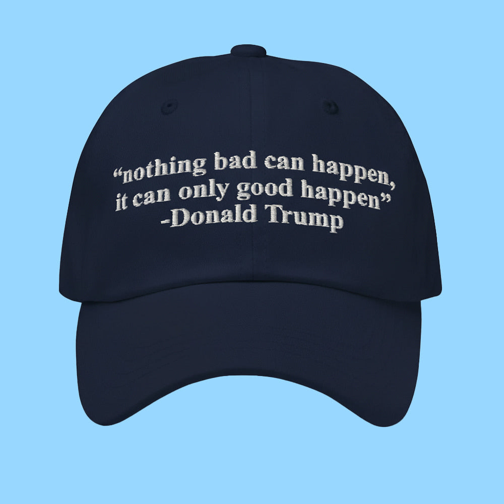 Trump Nothing Bad Can Happen It Can Only Good Happen Hat