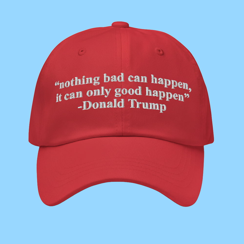 Trump Nothing Bad Can Happen It Can Only Good Happen Hat