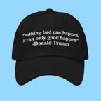 Trump Nothing Bad Can Happen It Can Only Good Happen Hat