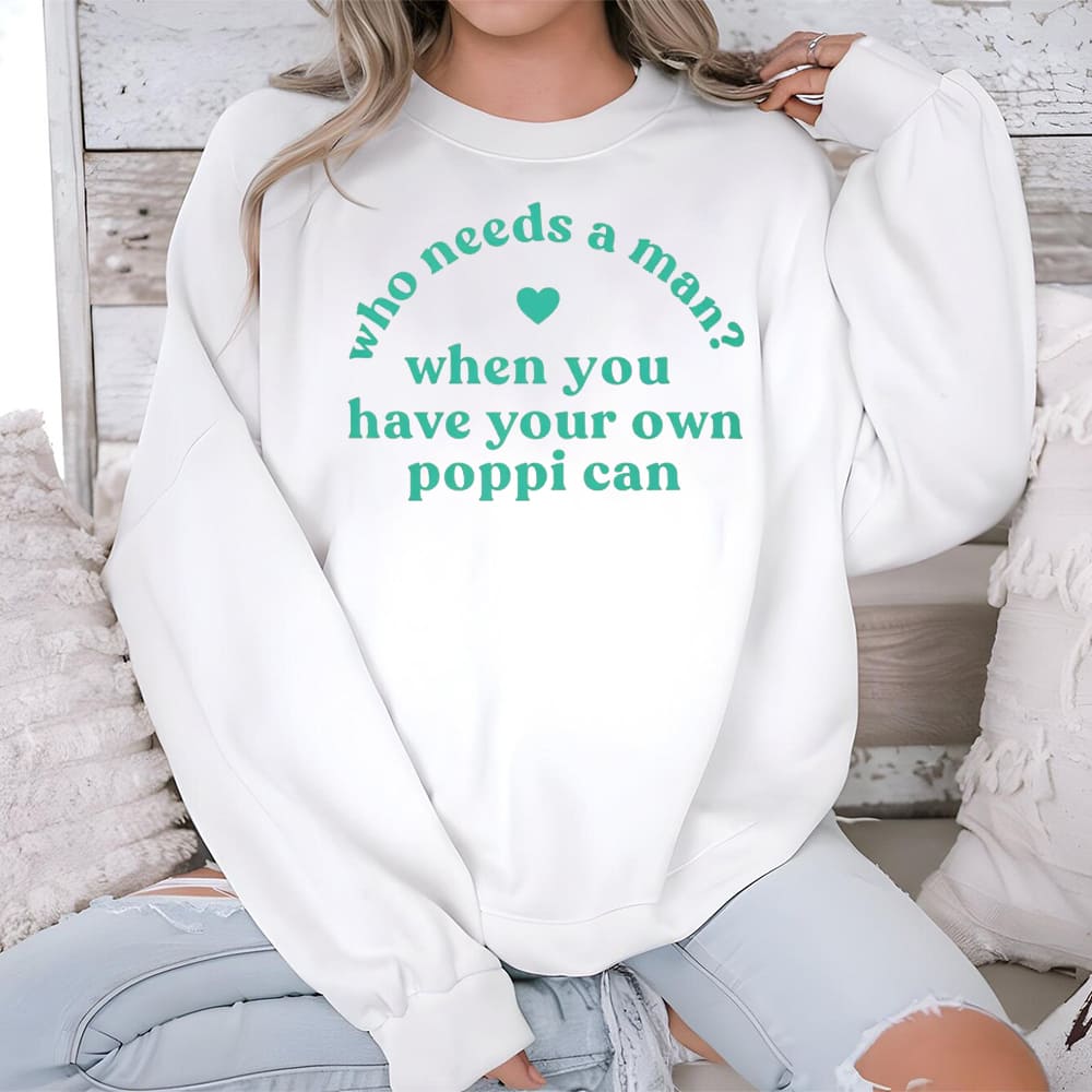 Who Needs A Man When You Have Your Own Poppi Can Shirt