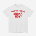 Who The Fuck Is Burna Boy Shirt
