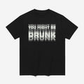 You Might Be Drunk Shirt
