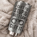 I Can’t Fix Stupid But I Can Cuff It Custom Tumbler