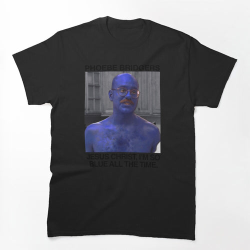 Jesus Christ I'm So Blue All The Time - Phoebe Bridgers Tobias Funke Shirt