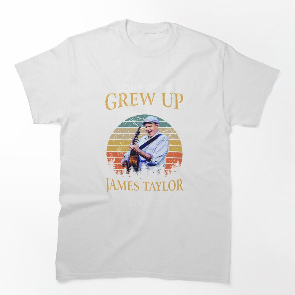 Some Of Us Grew Up Listening To James Taylor The Cool Ones Still Do Shirt