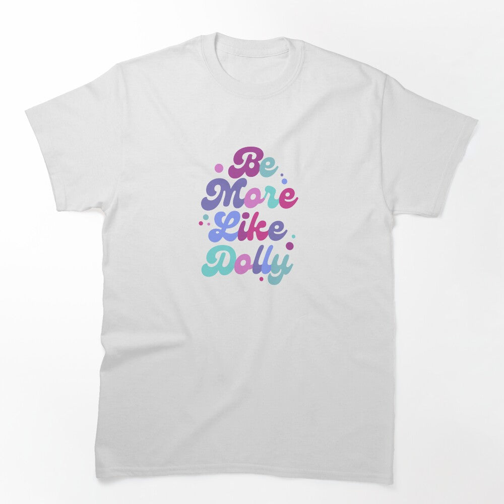 Be More Like Dolly Parton Shirt
