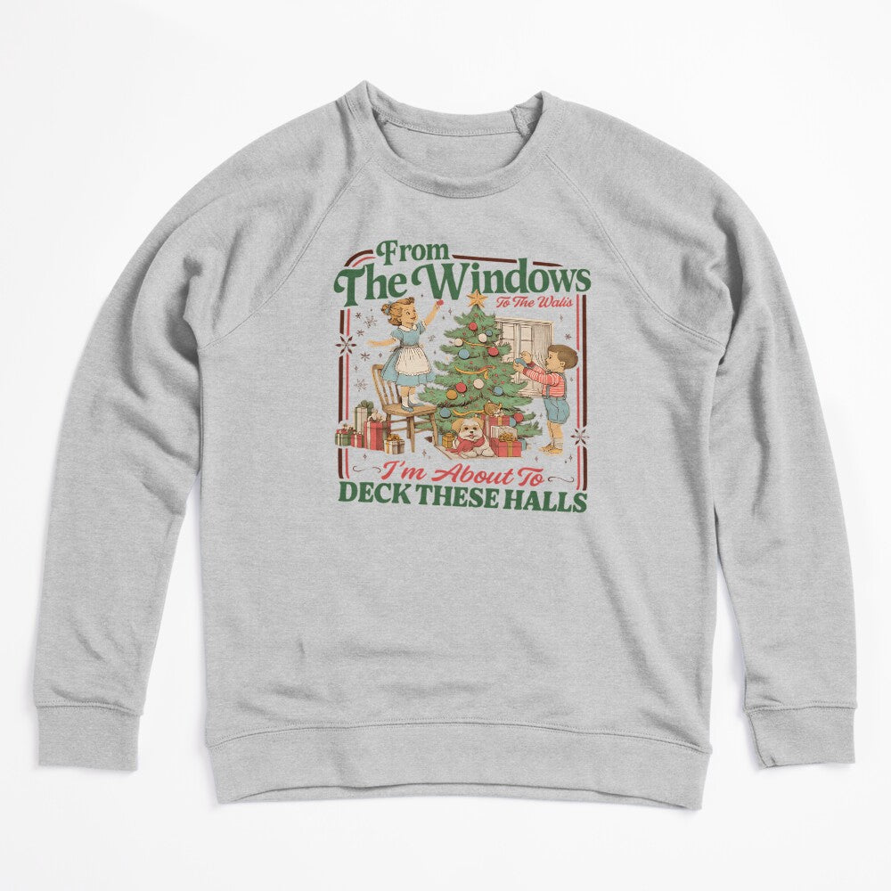 From The Windows To The Walls I'm About To Deck These Halls Sweat Shirt